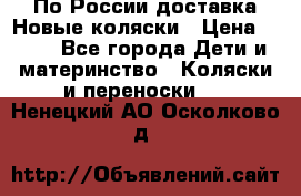 По России доставка.Новые коляски › Цена ­ 500 - Все города Дети и материнство » Коляски и переноски   . Ненецкий АО,Осколково д.
